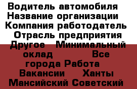 Водитель автомобиля › Название организации ­ Компания-работодатель › Отрасль предприятия ­ Другое › Минимальный оклад ­ 8 000 - Все города Работа » Вакансии   . Ханты-Мансийский,Советский г.